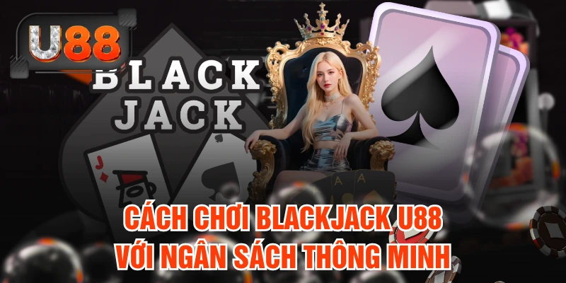 Cách chơi Blackjack U88 với ngân sách thông minh